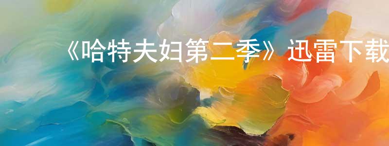 ﻿陈郁生发布﻿《哈特夫妇第二季》迅雷下载/在线观看-都市情感-美剧天堂